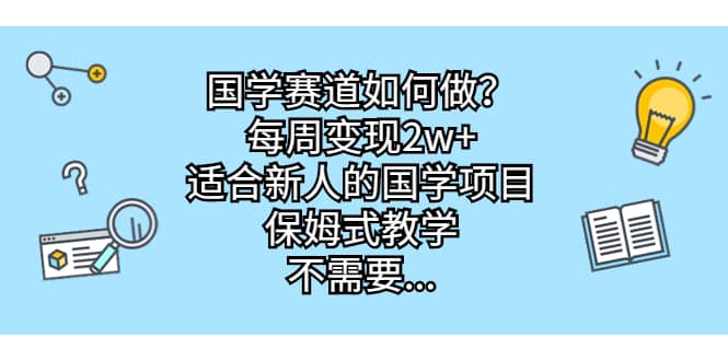 国学赛道如何做？每周变现2w+，适合新人的国学项目，保姆式教学-优创网