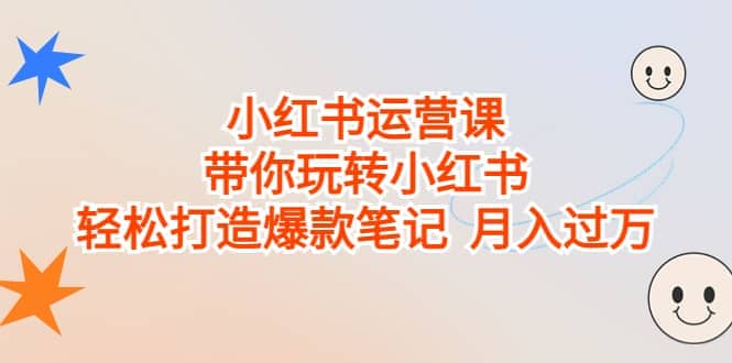 小红书运营课，带你玩转小红书，轻松打造爆款笔记 月入过万-优创网