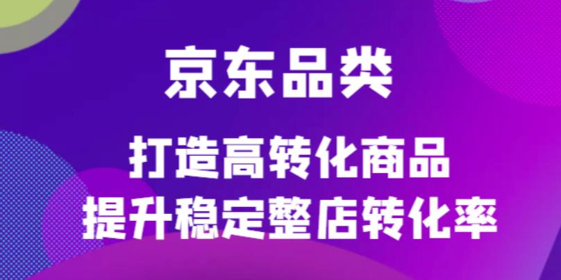 京东电商品类定制培训课程，打造高转化商品提升稳定整店转化率-优创网