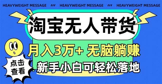 淘宝无人带货3.0高收益玩法，月入3万+，无脑躺赚，新手小白可落地实操-优创网