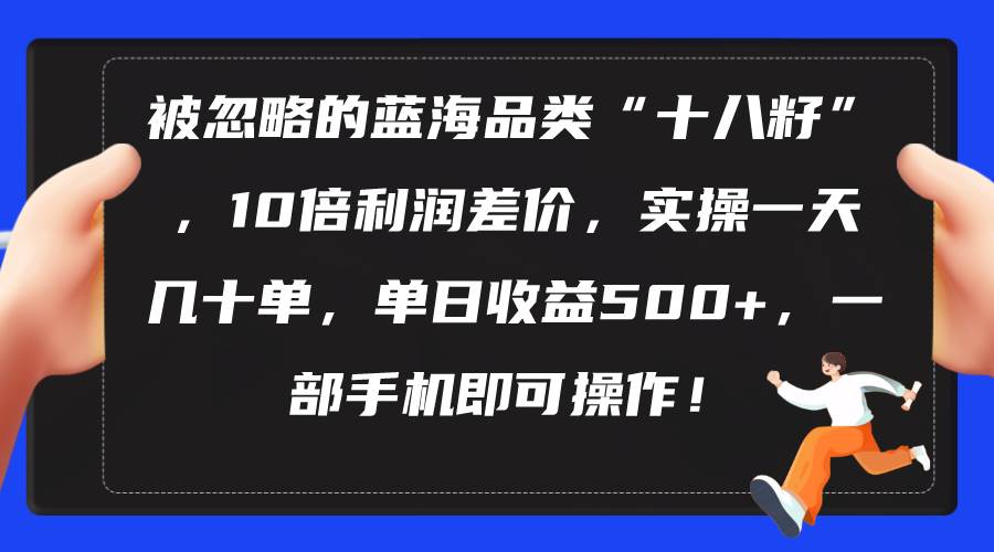 被忽略的蓝海品类“十八籽”，10倍利润差价，实操一天几十单 单日收益500+-优创网