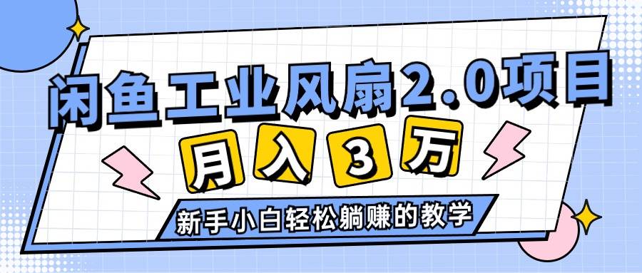 2024年6月最新闲鱼工业风扇2.0项目，轻松月入3W+，新手小白躺赚的教学-优创网
