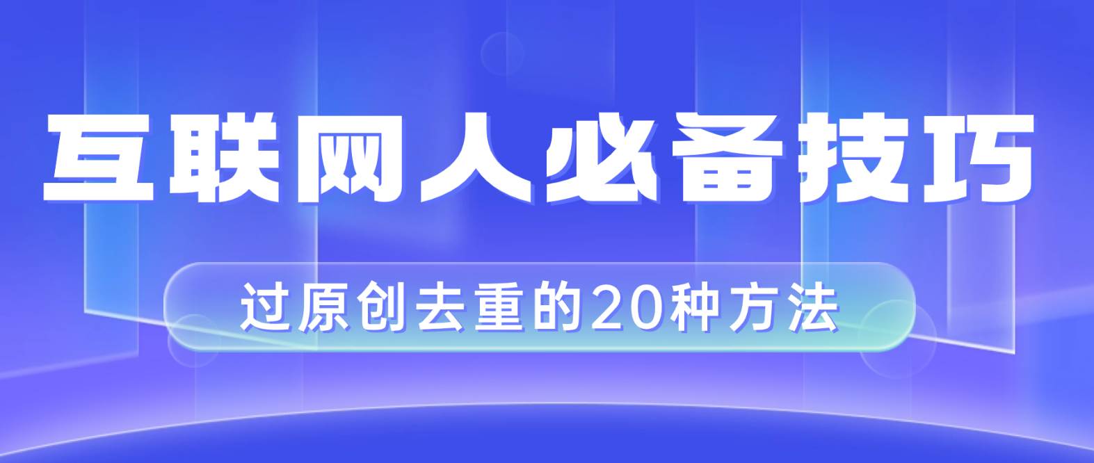 互联网人的必备技巧，剪映视频剪辑的20种去重方法，小白也能通过二创过原创-优创网