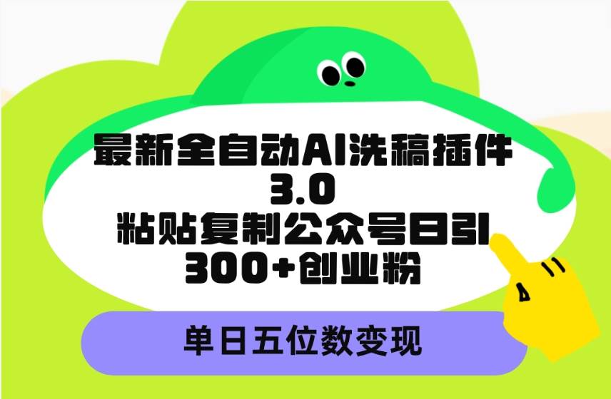 最新全自动AI洗稿插件3.0，粘贴复制公众号日引300+创业粉，单日五位数变现-优创网