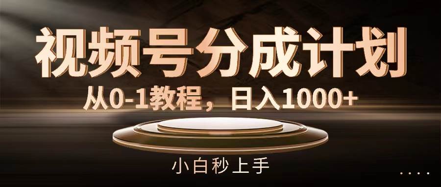 视频号分成计划，从0-1教程，日入1000+-优创网