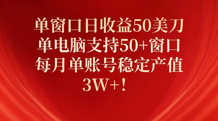 单窗口日收益50美刀，单电脑支持50+窗口，每月单账号稳定产值3W+！-优创网