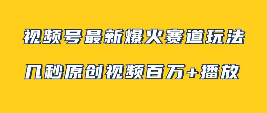 视频号最新爆火赛道玩法，几秒视频可达百万播放，小白即可操作（附素材）-优创网