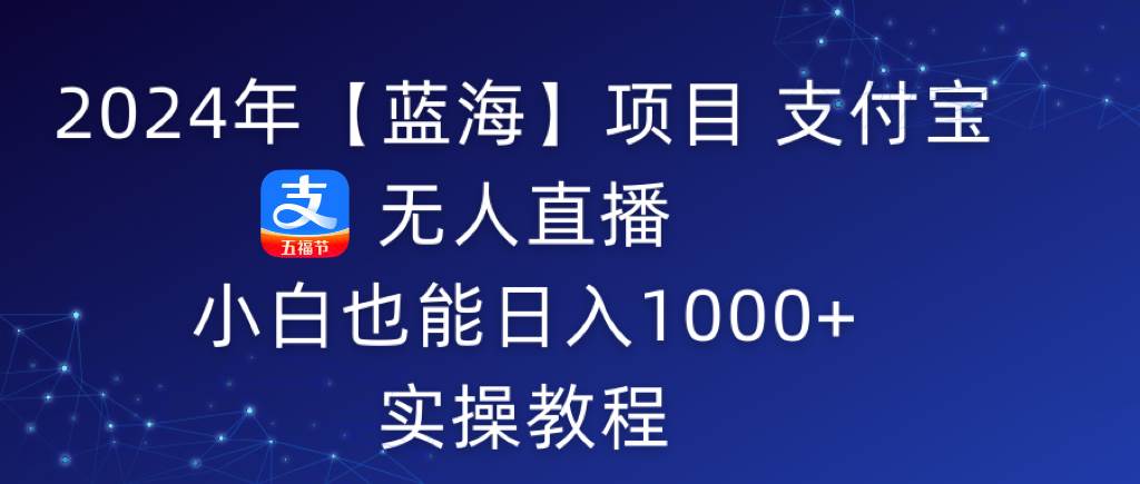 2024年【蓝海】项目 支付宝无人直播 小白也能日入1000+  实操教程-优创网