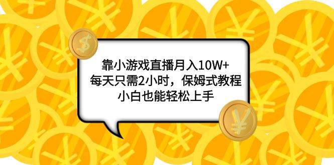 靠小游戏直播月入10W+，每天只需2小时，保姆式教程，小白也能轻松上手-优创网