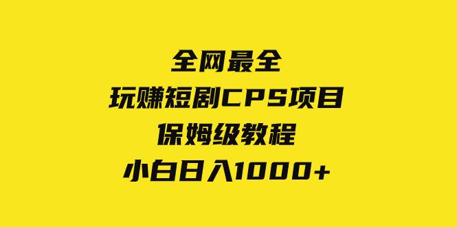 全网最全，玩赚短剧CPS项目保姆级教程，小白日入1000+-优创网