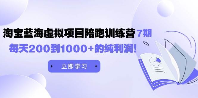黄岛主《淘宝蓝海虚拟项目陪跑训练营7期》每天200到1000+的纯利润-优创网