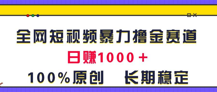 全网短视频暴力撸金赛道，日入1000＋！原创玩法，长期稳定-优创网
