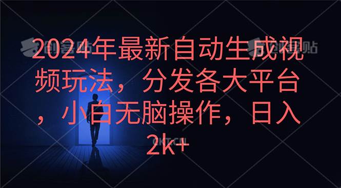 2024年最新自动生成视频玩法，分发各大平台，小白无脑操作，日入2k+-优创网