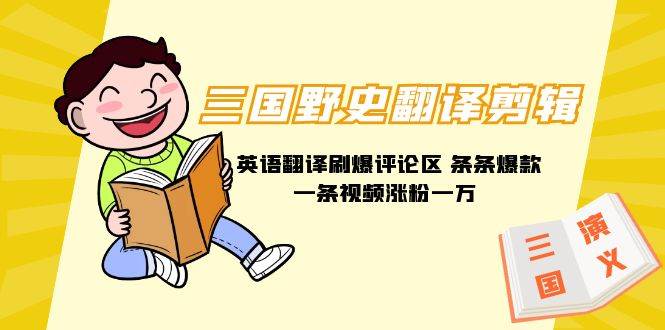 三国野史翻译剪辑 英语翻译刷爆评论区 条条爆款一条视频涨粉1w+附888G素材-优创网