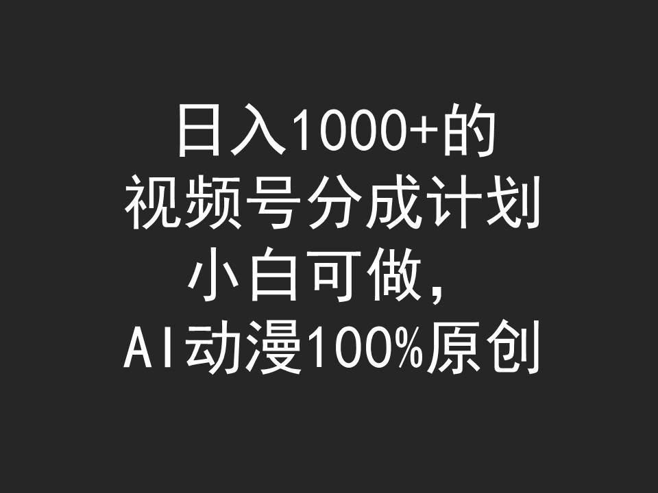 日入1000+的视频号分成计划，小白可做，AI动漫100%原创-优创网