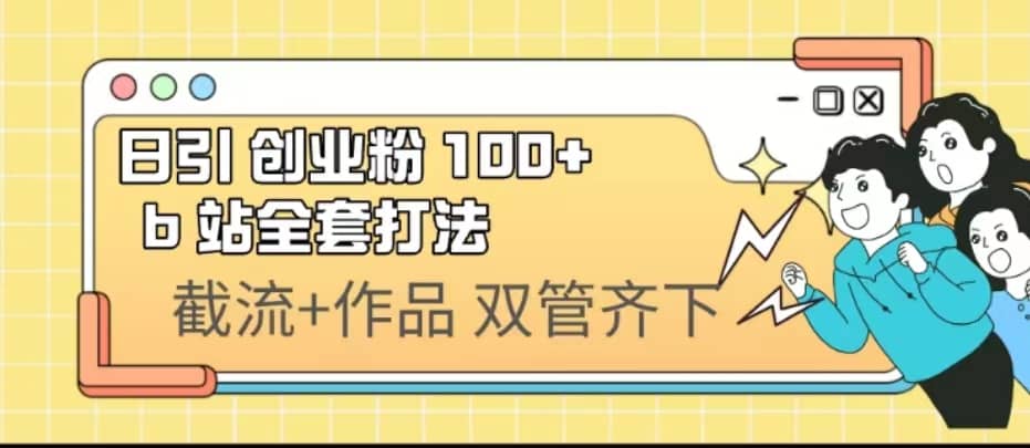 日引创业粉 100+ b 站全套打法【实操视频】-优创网