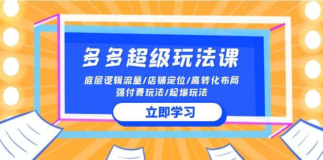 2024多多 超级玩法课 流量底层逻辑/店铺定位/高转化布局/强付费/起爆玩法-优创网