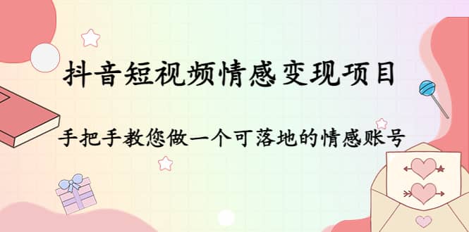 抖音短视频情感变现项目：手把手教您做一个可落地的情感账号-优创网
