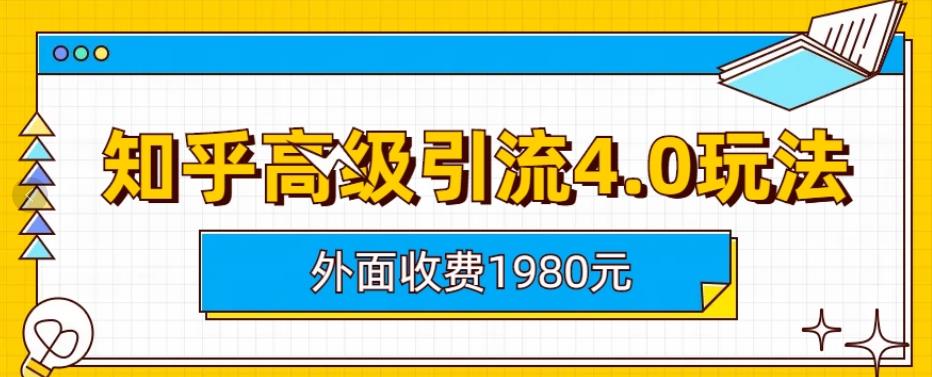 外面收费1980知乎高级引流4.0玩法，纯实操课程【揭秘】-优创网