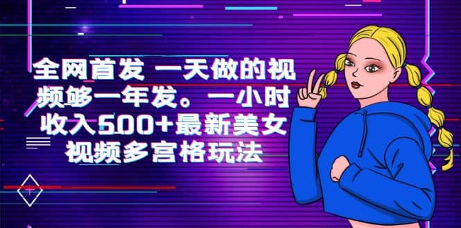 全网首发 一天做的视频够一年发。一小时收入500+最新美女视频多宫格玩法-优创网