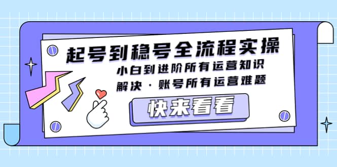 起号到稳号全流程实操，小白到进阶所有运营知识，解决·账号所有运营难题-优创网