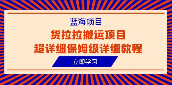蓝海项目，货拉拉搬运项目超详细保姆级详细教程（6节课）-优创网