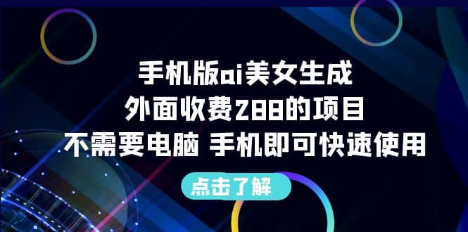 手机版ai美女生成-外面收费288的项目，不需要电脑，手机即可快速使用-优创网