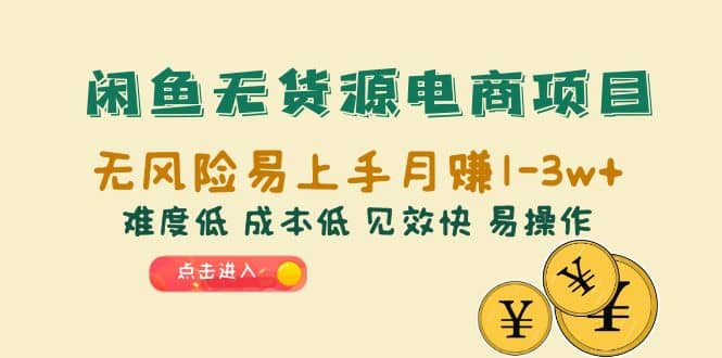 闲鱼无货源电商项目：无风险易上手月赚10000+难度低 成本低 见效快 易操作-优创网