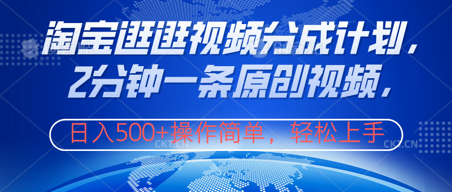 淘宝逛逛视频分成计划，2分钟一条原创视频，操作简单，轻松上手日入500+-优创网