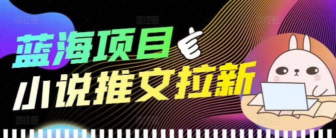 外面收费6880的小说推文拉新项目，个人工作室可批量做【详细教程】-优创网