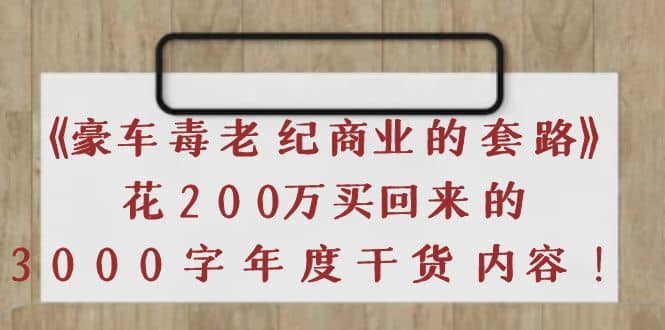 《豪车毒老纪 商业的套路》花200万买回来的，3000字年度干货内容-优创网