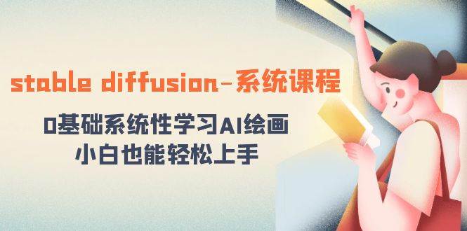 stable diffusion-系统课程：0基础系统性学习AI绘画，小白也能轻松上手-优创网