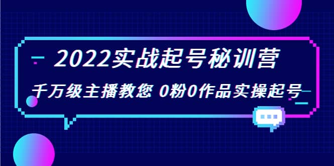 2022实战起号秘训营，千万级主播教您 0粉0作品实操起号（价值299）-优创网