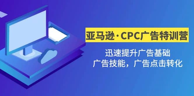 亚马逊·CPC广告·2期特训营，迅速提升广告基础，广告技能，广告点击转化-优创网