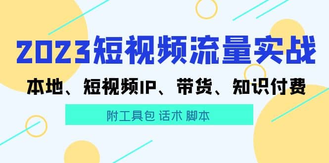 2023短视频流量实战 本地、短视频IP、带货、知识付费-优创网