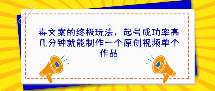毒文案的终极玩法，起号成功率高几分钟就能制作一个原创视频单个作品-优创网