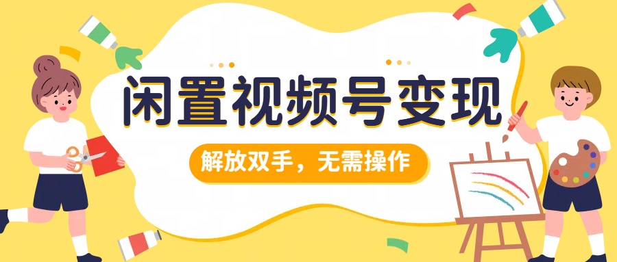 闲置视频号变现，搞钱项目再升级，解放双手，无需操作，最高单日500+-优创网