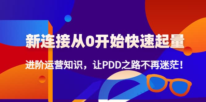 新连接从0开始快速起量：进阶运营知识，让PDD之路不再迷茫-优创网
