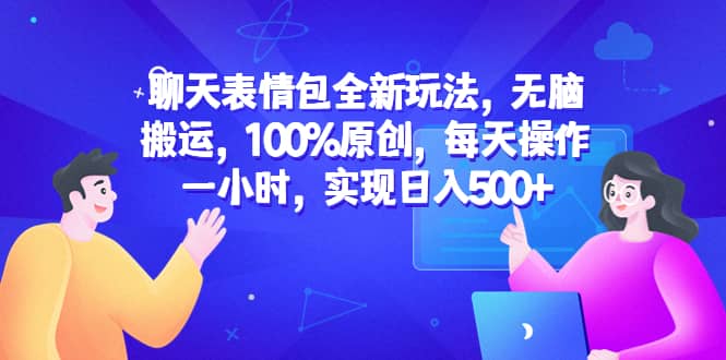聊天表情包全新玩法，无脑搬运，100%原创，每天操作一小时，实现日入500+-优创网