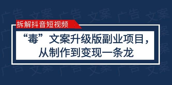 拆解抖音短视频：“毒”文案升级版副业项目，从制作到变现（教程+素材）-优创网