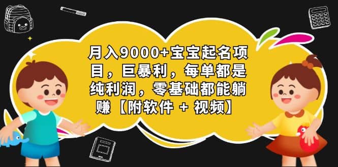 月入9000+宝宝起名项目，巨暴利 每单都是纯利润，0基础躺赚【附软件+视频】-优创网