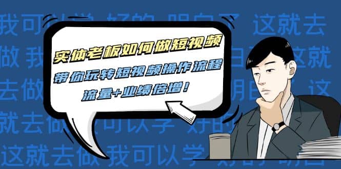 实体老板如何做短视频：带你玩转短视频全套操作流程，流量+业绩倍增-优创网