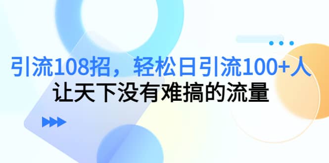 Y.L108招，轻松日Y.L100+人，让天下没有难搞的流量-优创网
