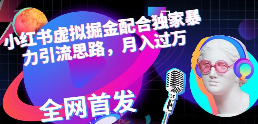 小红书虚拟掘金配合独家首发暴力引流思路，月入过万【揭秘】-优创网