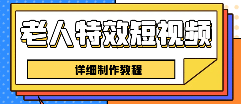 老人特效短视频创作教程，一个月涨粉5w粉丝秘诀 新手0基础学习【全套教程】-优创网