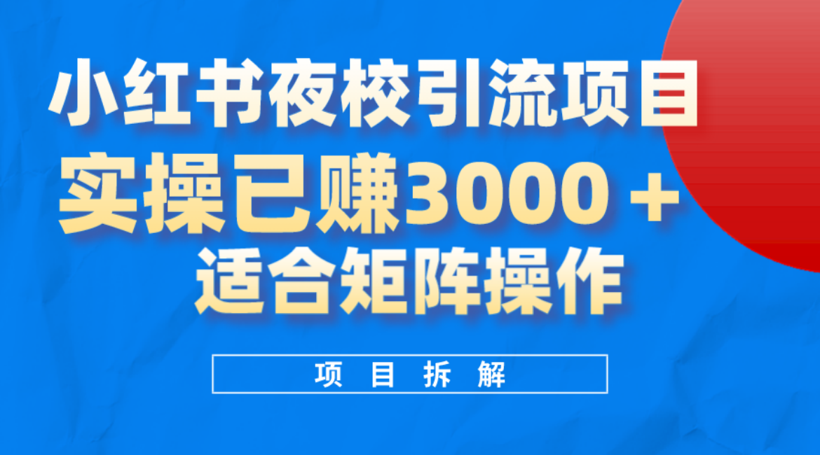 小红书夜校引流变现项目，实操日赚3000+，适合矩阵放大操作-优创网