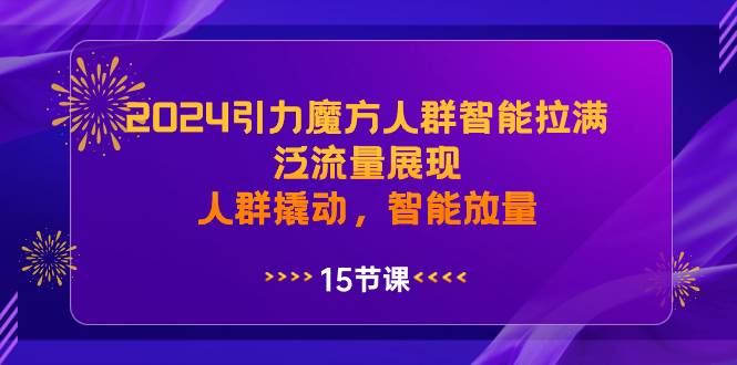2024引力魔方人群智能拉满，泛流量展现，人群撬动，智能放量-优创网