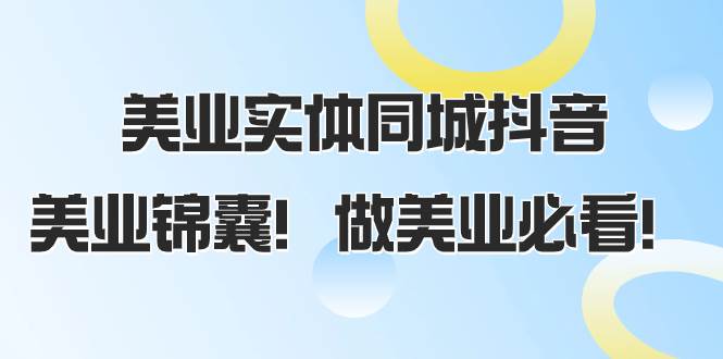 美业实体同城抖音，美业锦囊！做美业必看（58节课）-优创网