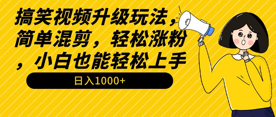 搞笑视频升级玩法，简单混剪，轻松涨粉，小白也能上手，日入1000+教程+素材-优创网
