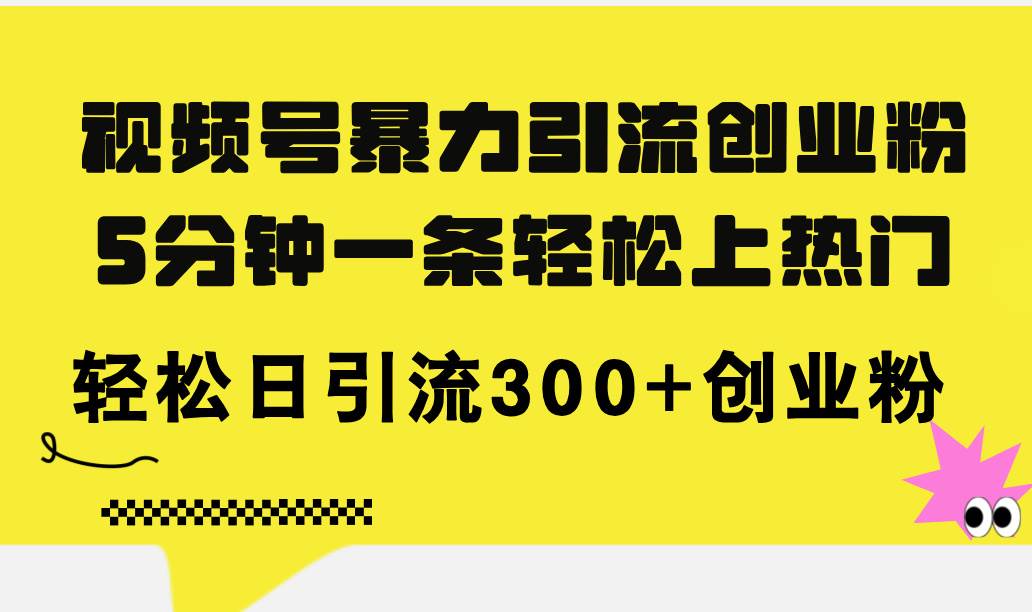 视频号暴力引流创业粉，5分钟一条轻松上热门，轻松日引流300+创业粉-优创网